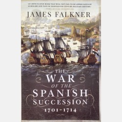 The War of The Spanish Succession 1701 - 1714 (James Falkner)
